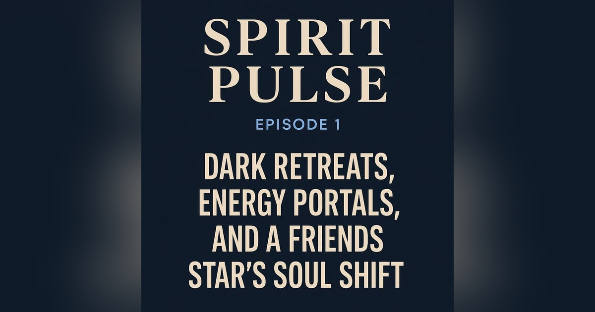 Spirit Pulse - Dark Retreats, Energy Portals, and a Friends Star’s Soul Shift Spirit Pulse - Dark Retreats, Energy Portals, and a Friends Star’s Soul Shift