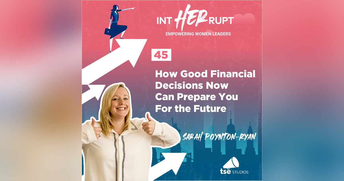 INT 045 - How Good Financial Decisions Now Can Prepare You For the Future INT 045 - How Good Financial Decisions Now Can Prepare You For the Future