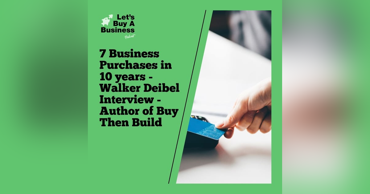 7 Business Purchases in 10 years - Walker Deibel Interview - Author of Buy Then Build 7 Business Purchases in 10 years - Walker Deibel Interview - Author of Buy Then Build