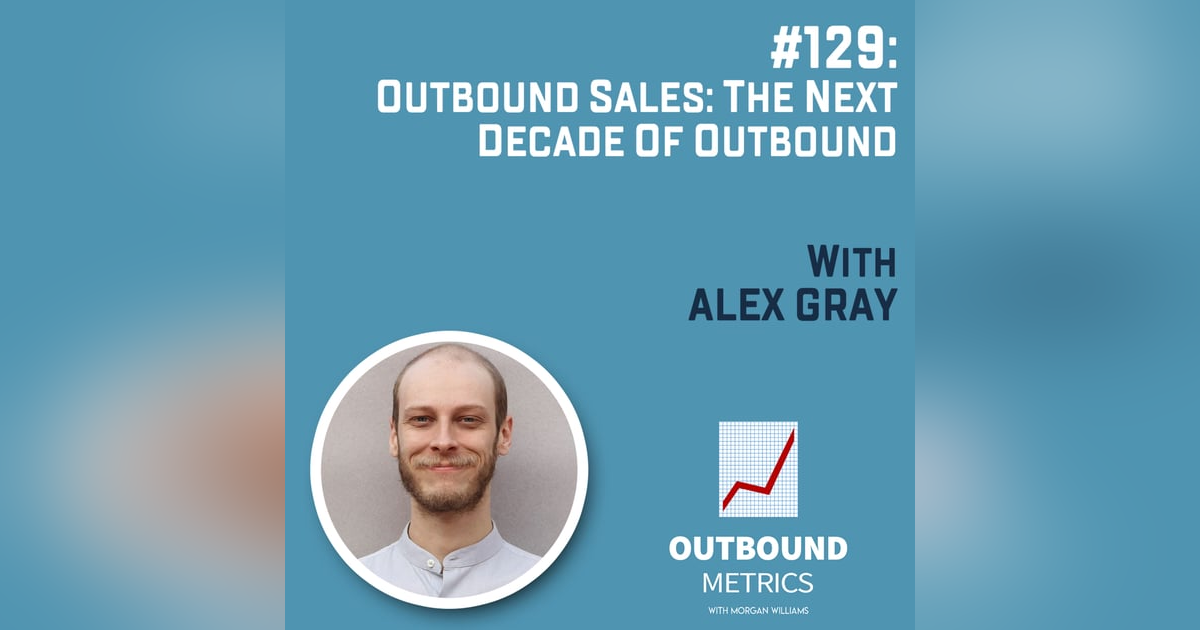 #129: Outbound Sales: The Next Decade of Outbound (Alex Gray) #129: Outbound Sales: The Next Decade of Outbound (Alex Gray)