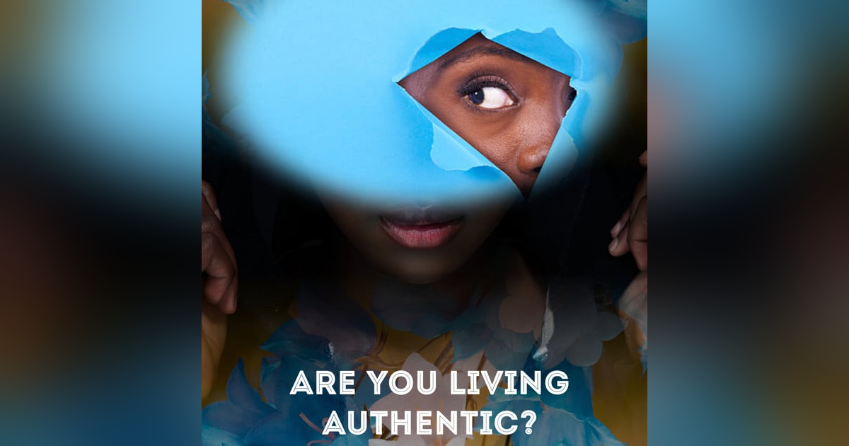 ARE YOU LIVING AN AUTHENTIC LIFE? ARE YOU LIVING AN AUTHENTIC LIFE?
