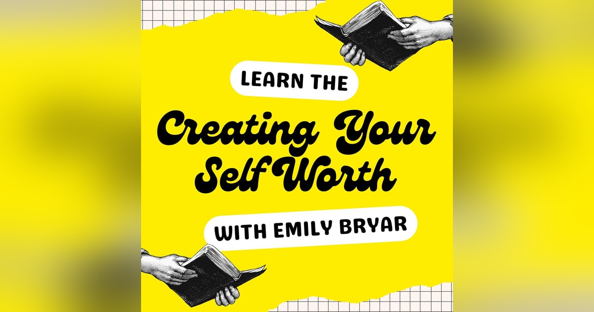 Creating Your Self Worth with Emily Bryar Creating Your Self Worth with Emily Bryar