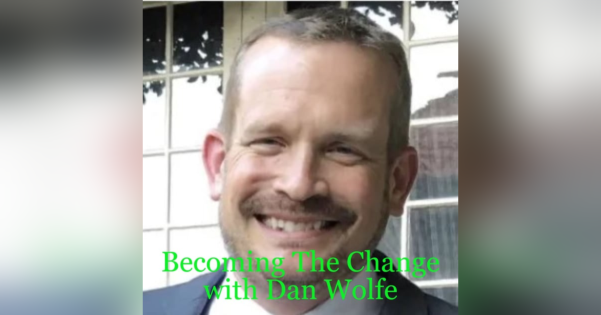 Becoming The Change with Dan Wolfe Becoming The Change with Dan Wolfe