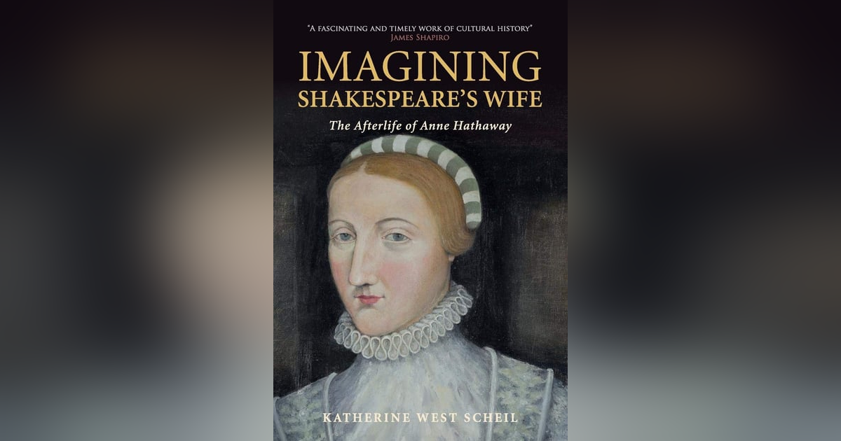 Imagining Shakespeare’s Wife: A Conversation with Katherine Scheil Imagining Shakespeare’s Wife: A Conversation with Katherine Scheil