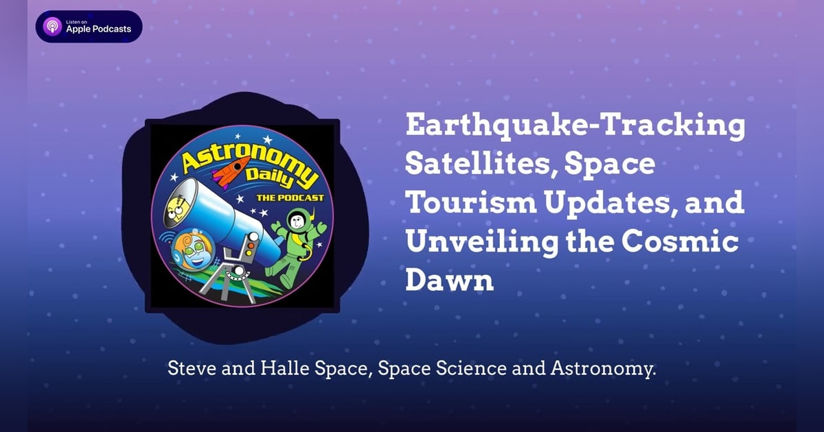Earthquake-Tracking Satellites, Space Tourism Updates, and Unveiling the Cosmic Dawn Earthquake-Tracking Satellites, Space Tourism Updates, and Unveiling the Cosmic Dawn