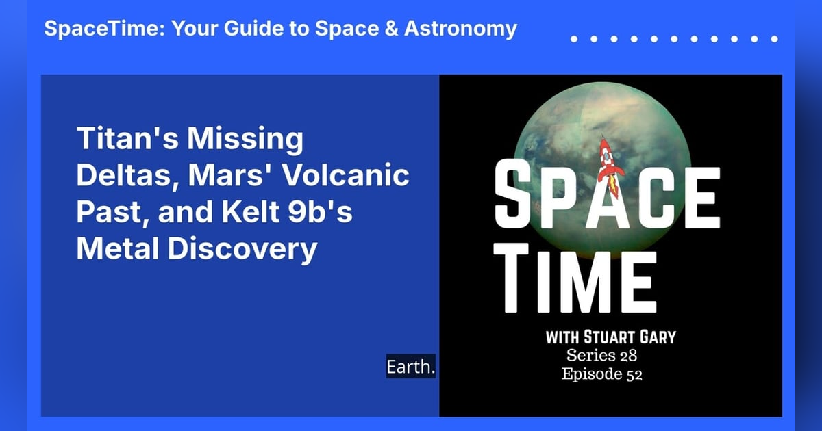 Titan’s Missing Deltas, Mars’ Volcanic Past, and Kelt 9b’s Metal Discovery Titan’s Missing Deltas, Mars’ Volcanic Past, and Kelt 9b’s Metal Discovery