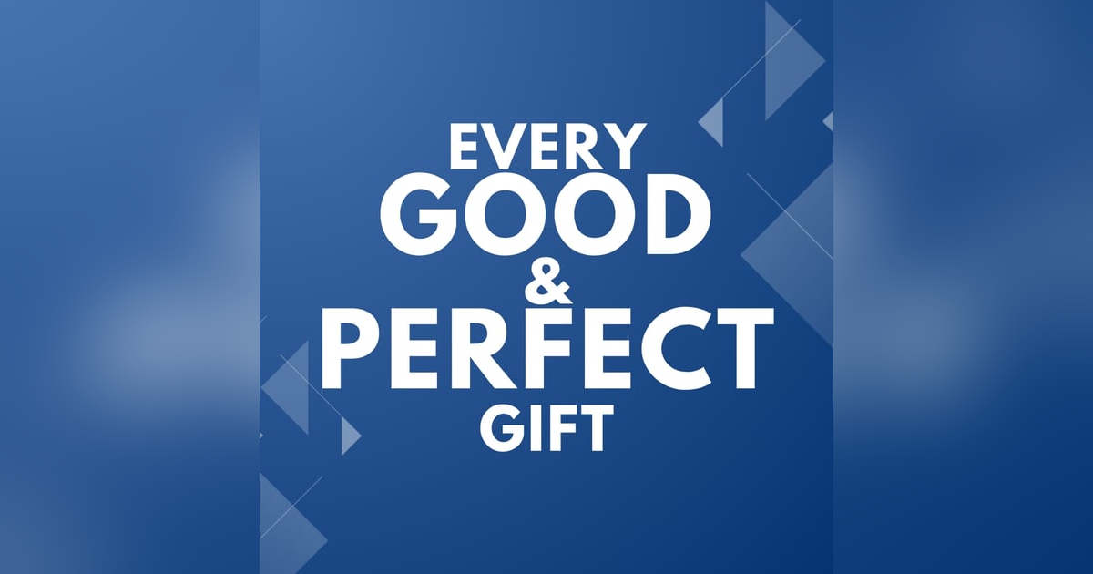 E321: Every Good and Perfect Gift E321: Every Good and Perfect Gift
