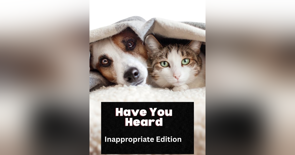 Have You Heard? the Inappropriate Edition Have You Heard? the Inappropriate Edition