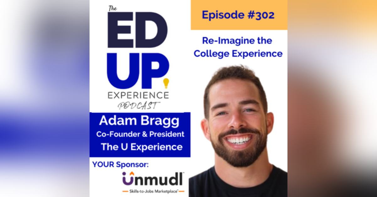 302: Re-Imagine the College Experience - with Adam Bragg, Co-Founder & President, The U Experience 302: Re-Imagine the College Experience - with Adam Bragg, Co-Founder & President, The U Experience