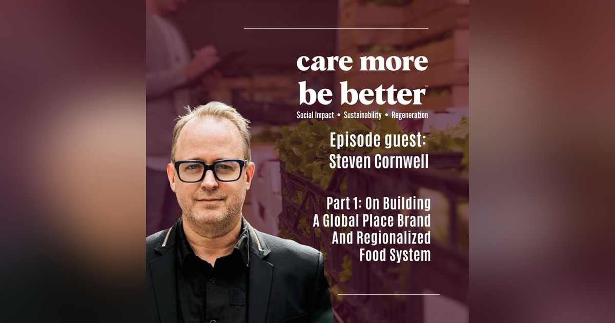 Part 1: On Building A Global Place Brand And Regionalized Food System With Steven Cornwell Part 1: On Building A Global Place Brand And Regionalized Food System With Steven Cornwell