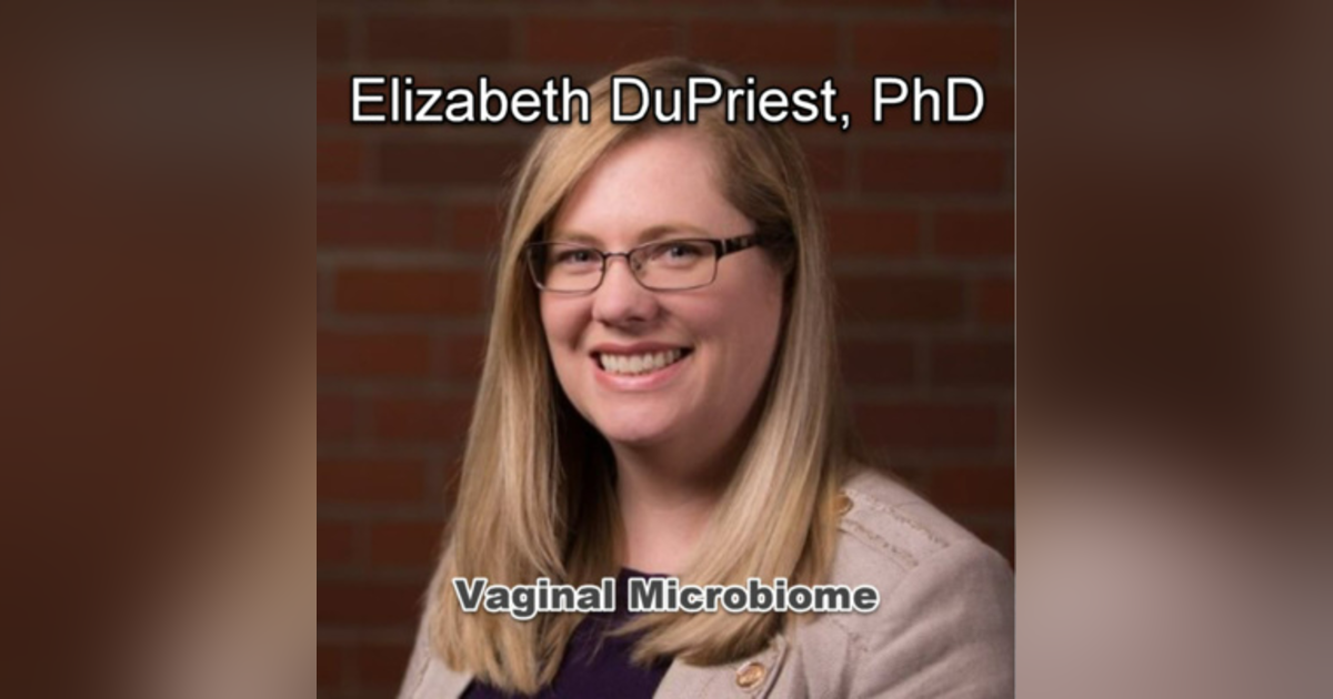 Vaginal Microbiome with Elizabeth DuPriest, PhD Vaginal Microbiome with Elizabeth DuPriest, PhD