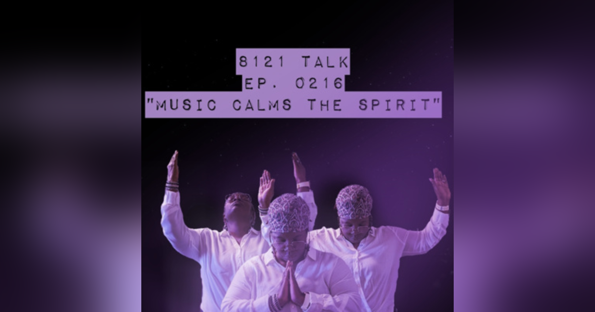 8121 Talk...Ep. 0216..."Music Calms The Spirit" 8121 Talk...Ep. 0216..."Music Calms The Spirit"
