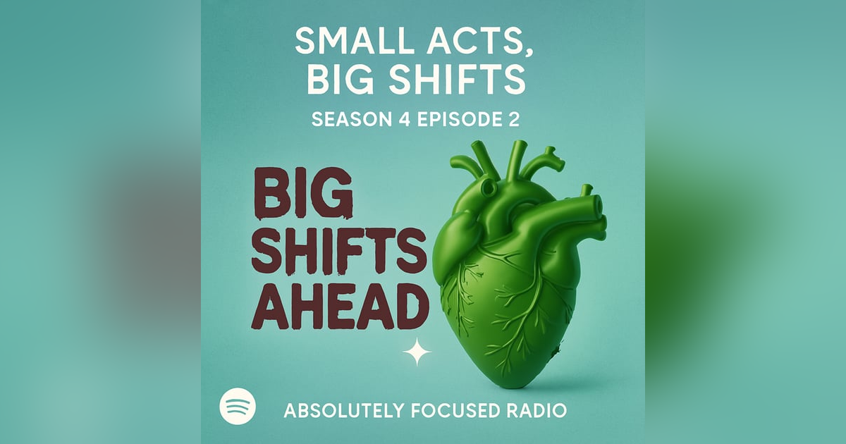 π§ Small Acts, Big Shifts Absolutely Focused Radio β Season 4, Episode 2 π§ Small Acts, Big Shifts Absolutely Focused Radio β Season 4, Episode 2