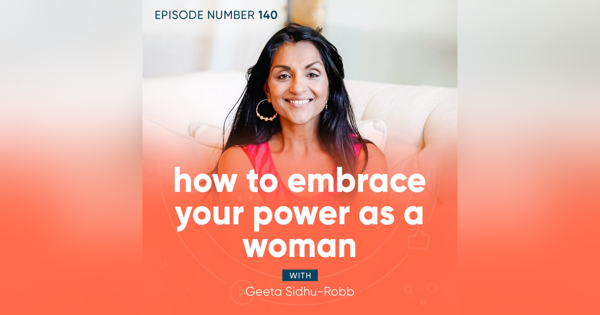 140. How to Embrace Your Power as a Woman with Geeta Sidhu-Robb 140. How to Embrace Your Power as a Woman with Geeta Sidhu-Robb