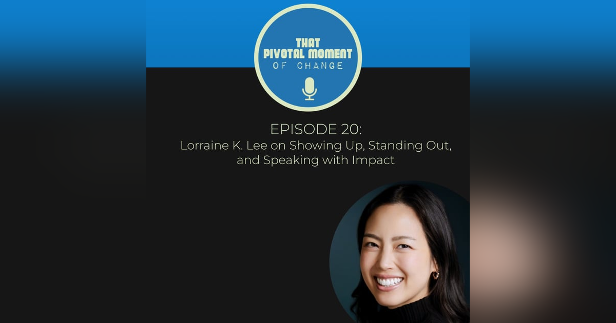 Episode 20: Lorraine K. Lee on Showing Up, Standing Out, and Speaking with Impact Episode 20: Lorraine K. Lee on Showing Up, Standing Out, and Speaking with Impact