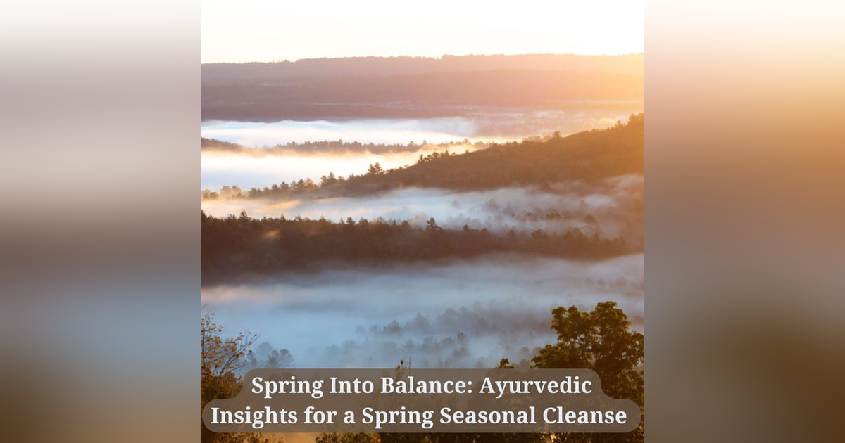 21: Spring Into Balance: Ayurvedic Insights for a Spring Seasonal Cleanse 21: Spring Into Balance: Ayurvedic Insights for a Spring Seasonal Cleanse
