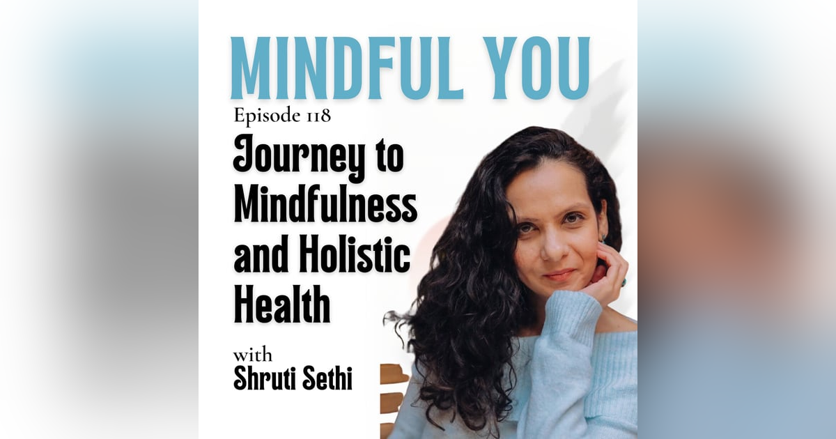Journey to Mindfulness and Holistic Health with Shruti Sethi Journey to Mindfulness and Holistic Health with Shruti Sethi