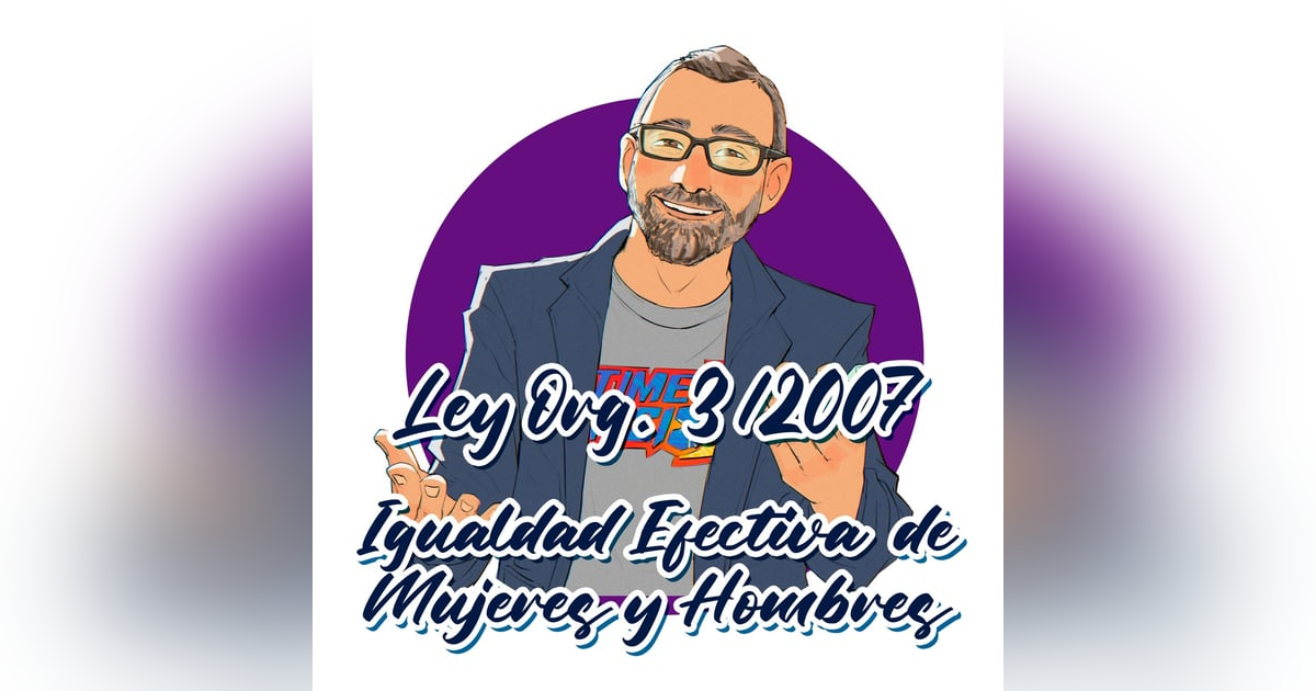 Ley Orgánica 3/2007 - Para la Igualdad Efectiva de Mujeres y Hombres Ley Orgánica 3/2007 - Para la Igualdad Efectiva de Mujeres y Hombres
