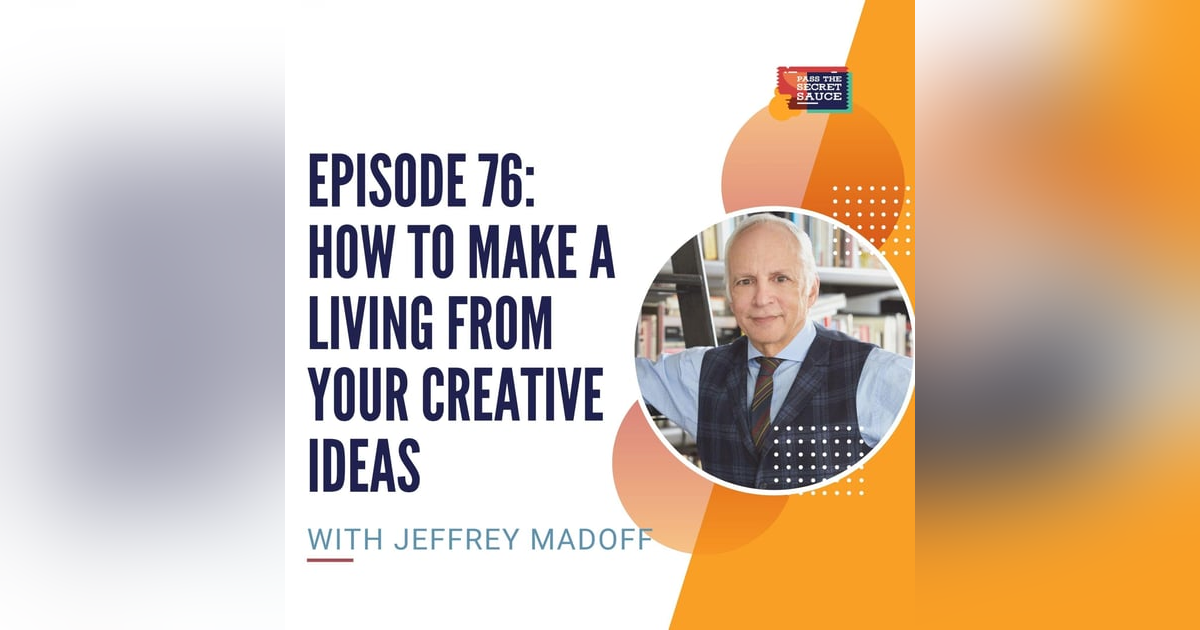 Episode 76: How to Make a Living from Your Creative Ideas with Jeffrey Madoff Episode 76: How to Make a Living from Your Creative Ideas with Jeffrey Madoff