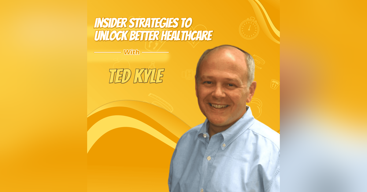 Ted Kyle's Insider Strategies to Unlock Better Healthcare Ted Kyle's Insider Strategies to Unlock Better Healthcare