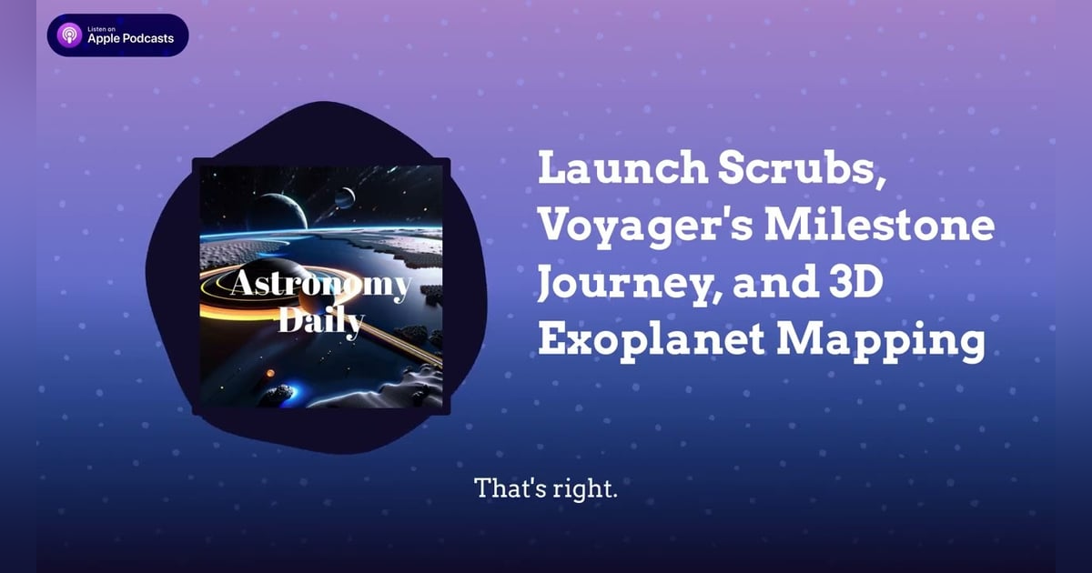 Launch Scrubs, Voyager’s Milestone Journey, and 3D Exoplanet Mapping Launch Scrubs, Voyager’s Milestone Journey, and 3D Exoplanet Mapping