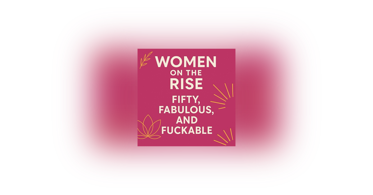 Women on the Rise: Fifty, Fabulous, and Fuckable with Tina Coleman Women on the Rise: Fifty, Fabulous, and Fuckable with Tina Coleman