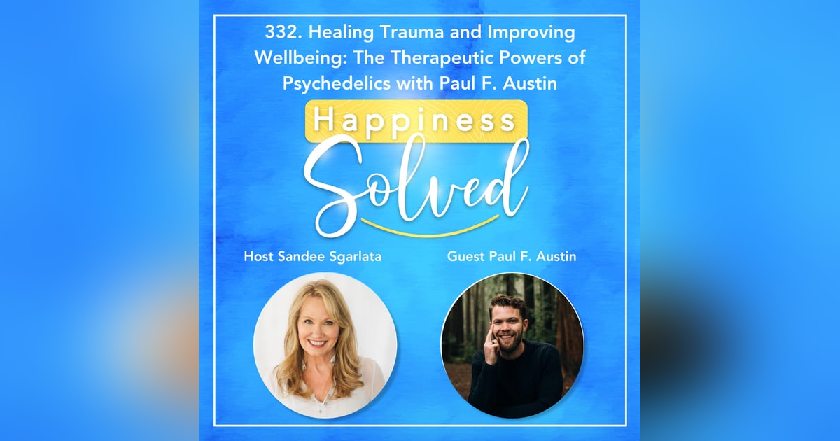 332. Healing Trauma and Improving Wellbeing: The Therapeutic Powers of Psychedelics with Paul F. Austin 332. Healing Trauma and Improving Wellbeing: The Therapeutic Powers of Psychedelics with Paul F. Austin