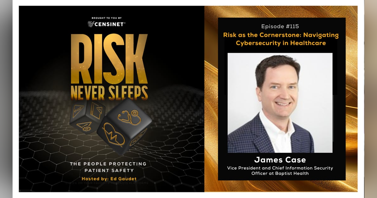 Episode #115. Risk as the Cornerstone: Navigating Cybersecurity in Healthcare, with James Case, Vice President and Chief Information Security Officer at Baptist Health Episode #115. Risk as the Cornerstone: Navigating Cybersecurity in Healthcare, with James Case, Vice President and Chief Information Security Officer at Baptist Health