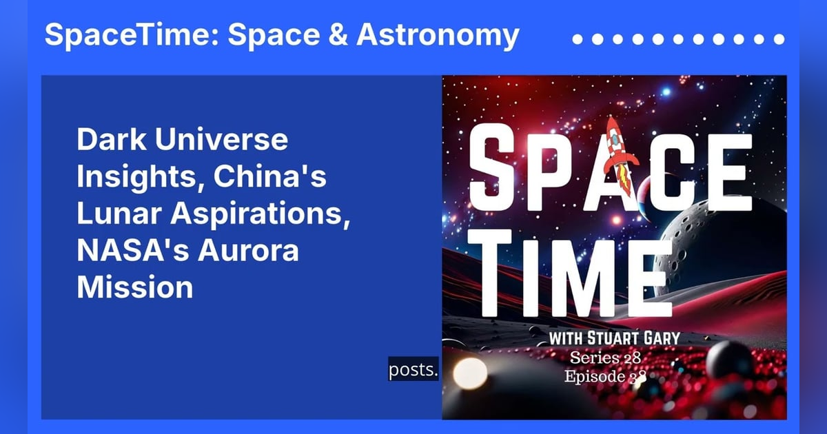 Dark Universe Insights, China’s Lunar Aspirations, NASA’s Aurora Mission Dark Universe Insights, China’s Lunar Aspirations, NASA’s Aurora Mission