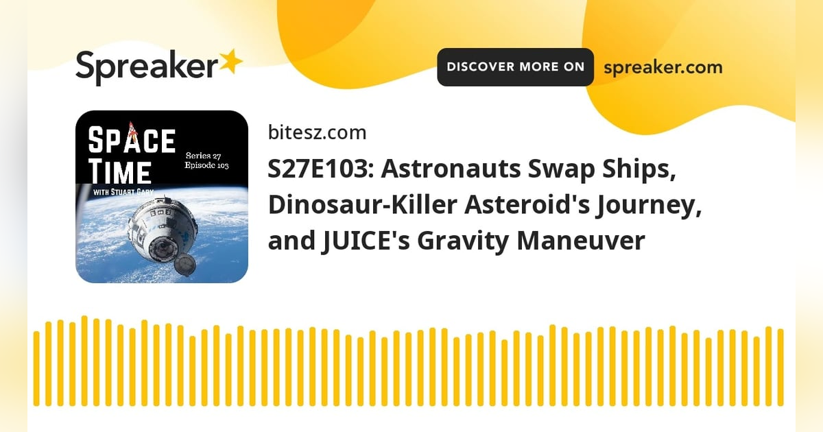 S27E103: Astronauts Swap Ships, Dinosaur-Killer Asteroid’s Journey, and JUICE’s Gravity Maneuver S27E103: Astronauts Swap Ships, Dinosaur-Killer Asteroid’s Journey, and JUICE’s Gravity Maneuver