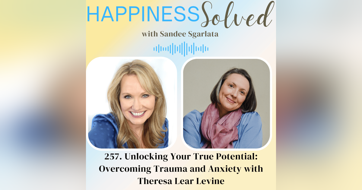 257. Unlocking Your True Potential: Overcoming Trauma and Anxiety with Theresa Lear Levine 257. Unlocking Your True Potential: Overcoming Trauma and Anxiety with Theresa Lear Levine