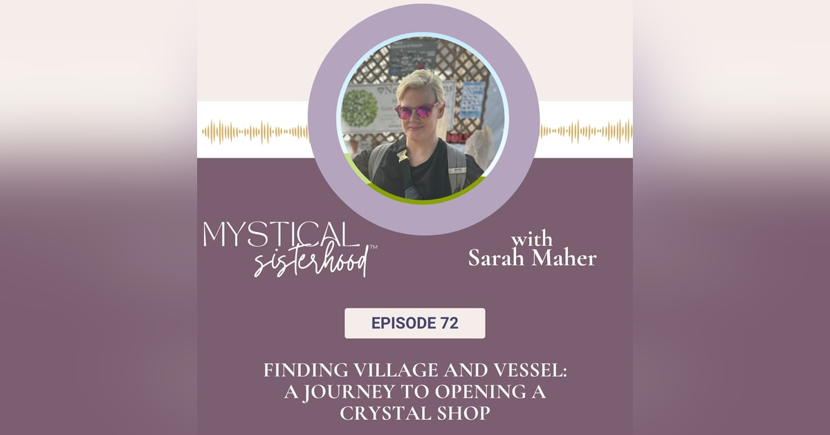 072: Finding Village and Vessel: A Journey to Opening a Crystal Shop with Sarah Maher 072: Finding Village and Vessel: A Journey to Opening a Crystal Shop with Sarah Maher