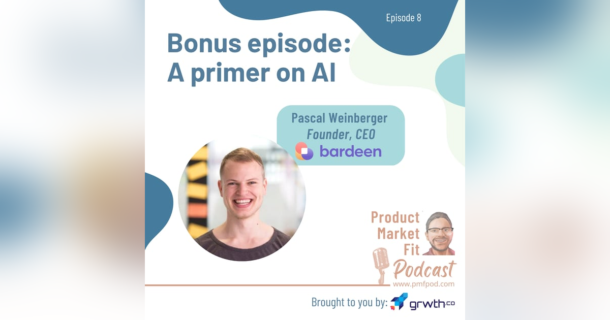 Bonus: A primer on Artificial Intelligence (AI); w/ Pascal Weinberger, founder & CEO, Bardeen.ai — Product Market Fit podcast Bonus: A primer on Artificial Intelligence (AI); w/ Pascal Weinberger, founder & CEO, Bardeen.ai — Product Market Fit podcast