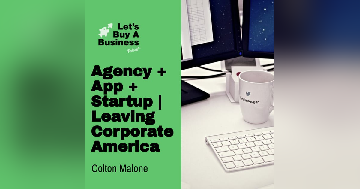Agency + App + Startup | Leaving Corporate America with Colton Malone Agency + App + Startup | Leaving Corporate America with Colton Malone