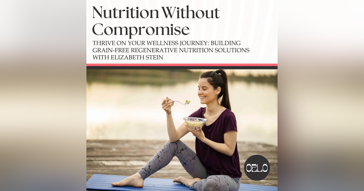 Thrive On Your Wellness Journey: Building Grain-Free Regenerative Nutrition Solutions With Elizabeth Stein Thrive On Your Wellness Journey: Building Grain-Free Regenerative Nutrition Solutions With Elizabeth Stein