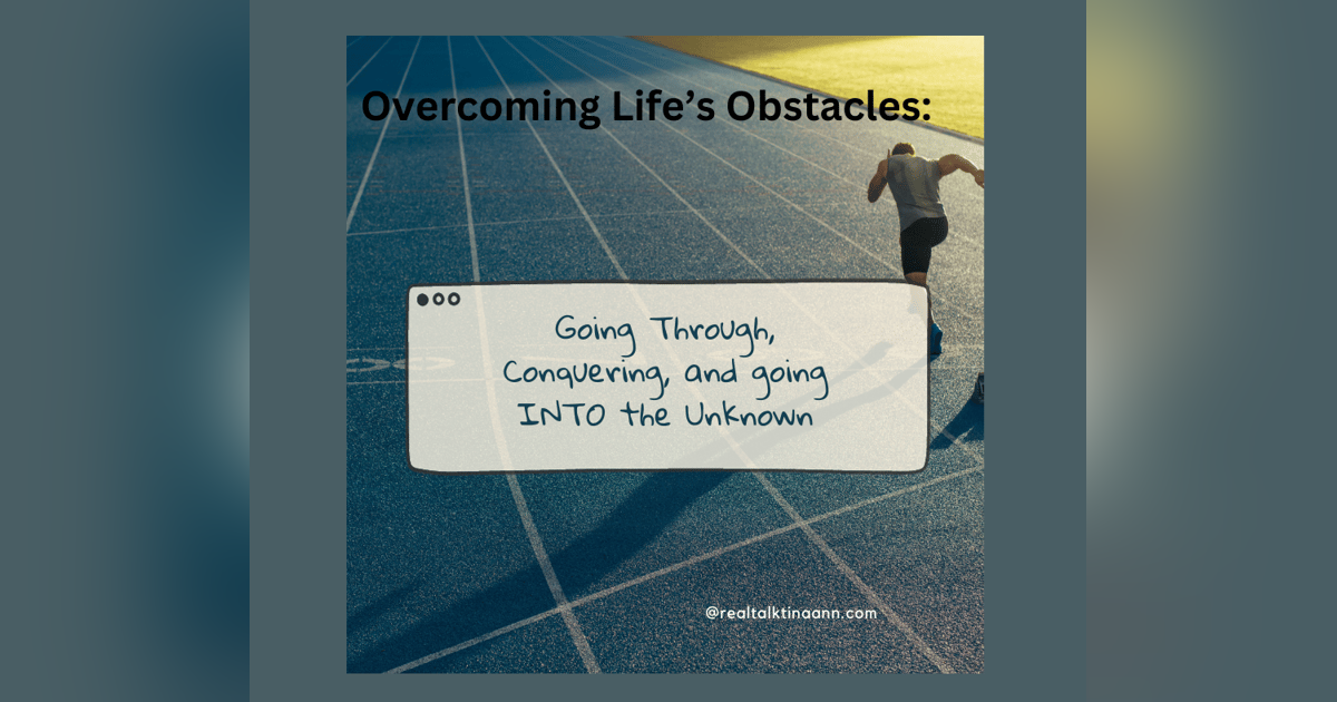 Overcoming Life's Obstacles by Going Through, Conquering, and going INTO the Unknown Overcoming Life's Obstacles by Going Through, Conquering, and going INTO the Unknown