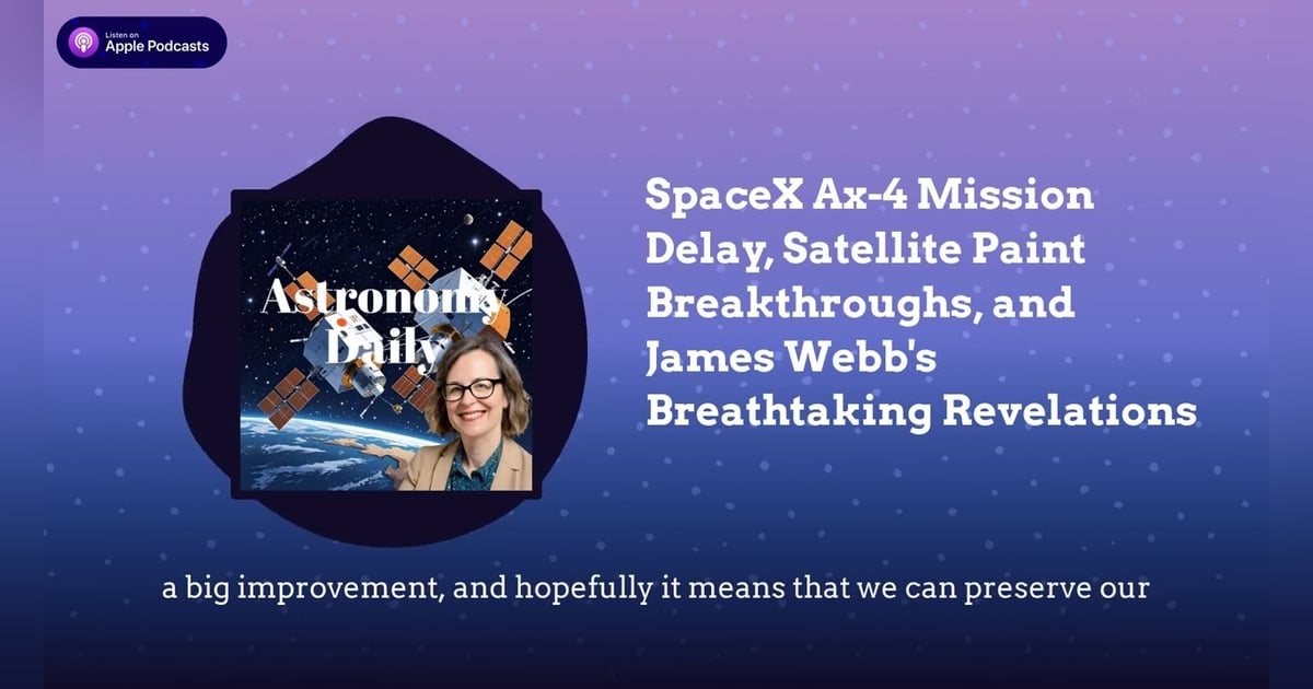 SpaceX Ax-4 Mission Delay, Satellite Paint Breakthroughs, and James Webb’s Breathtaking Revelations SpaceX Ax-4 Mission Delay, Satellite Paint Breakthroughs, and James Webb’s Breathtaking Revelations