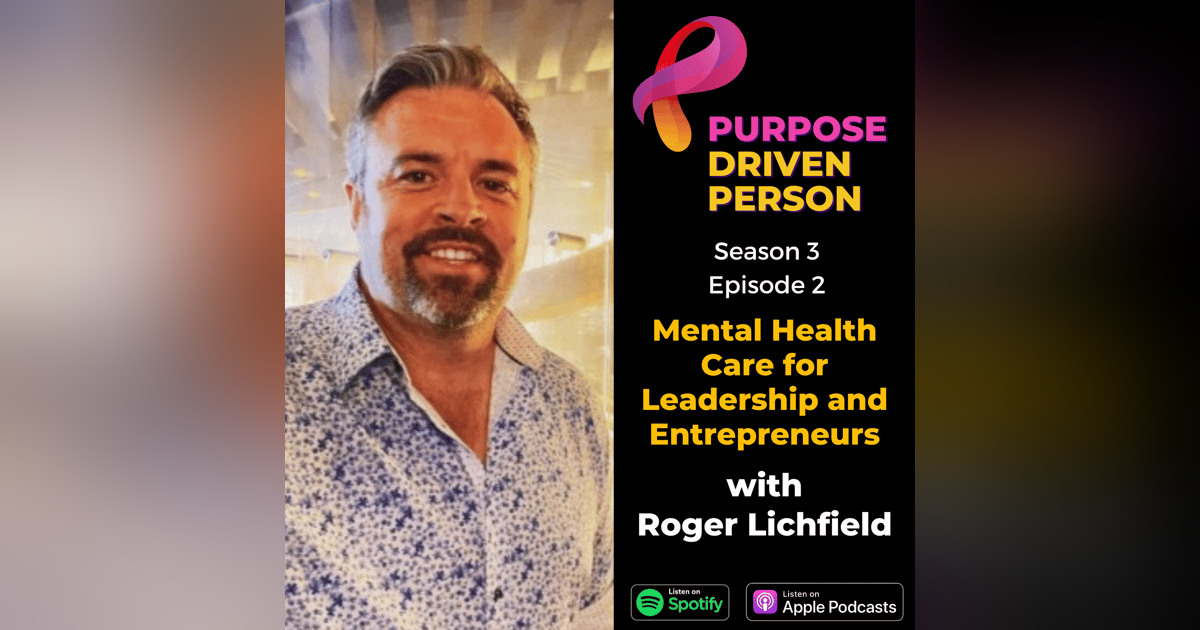 S3E02: Mental Health Care for Leadership and Entrepreneurs with Roger Lichfield S3E02: Mental Health Care for Leadership and Entrepreneurs with Roger Lichfield