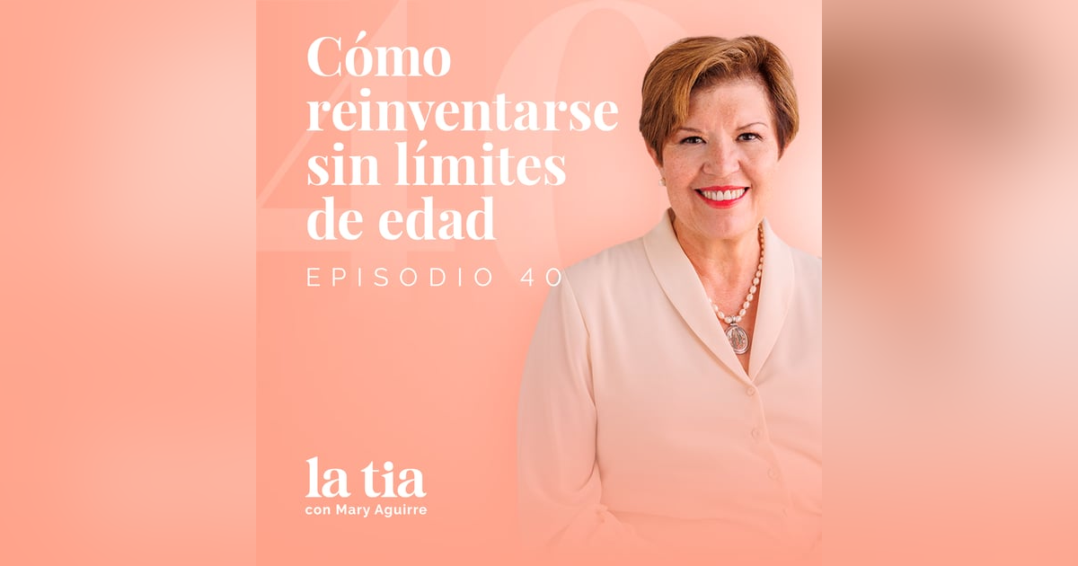 40.- Cómo reinventarse sin límites de edad con Ana Leticia Reyes 40.- Cómo reinventarse sin límites de edad con Ana Leticia Reyes