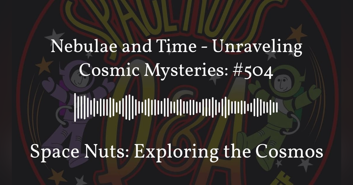 Nebulae and Time - Unraveling Cosmic Mysteries: #504 | Space Nuts: Exploring the Cosmos Nebulae and Time - Unraveling Cosmic Mysteries: #504 | Space Nuts: Exploring the Cosmos