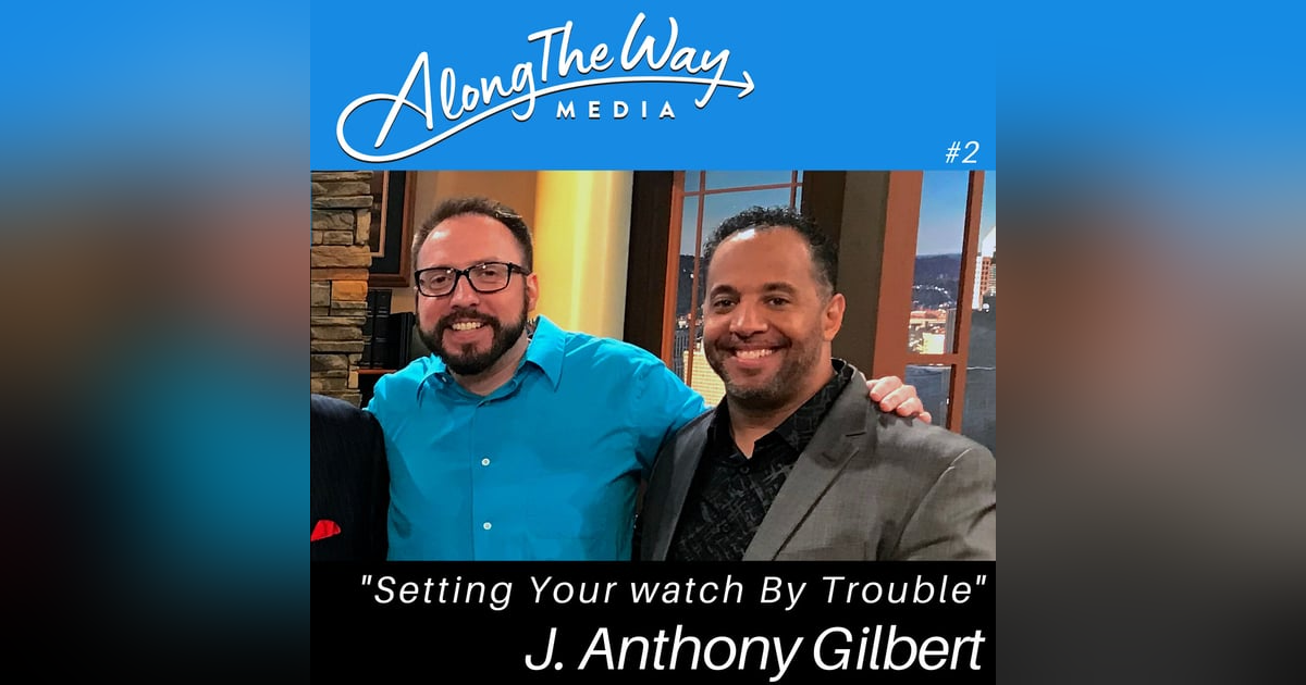 Setting Your Watch By Trouble - J. Anthony Gilbert's AlongTheWay Journey Ep 02 Setting Your Watch By Trouble - J. Anthony Gilbert's AlongTheWay Journey Ep 02