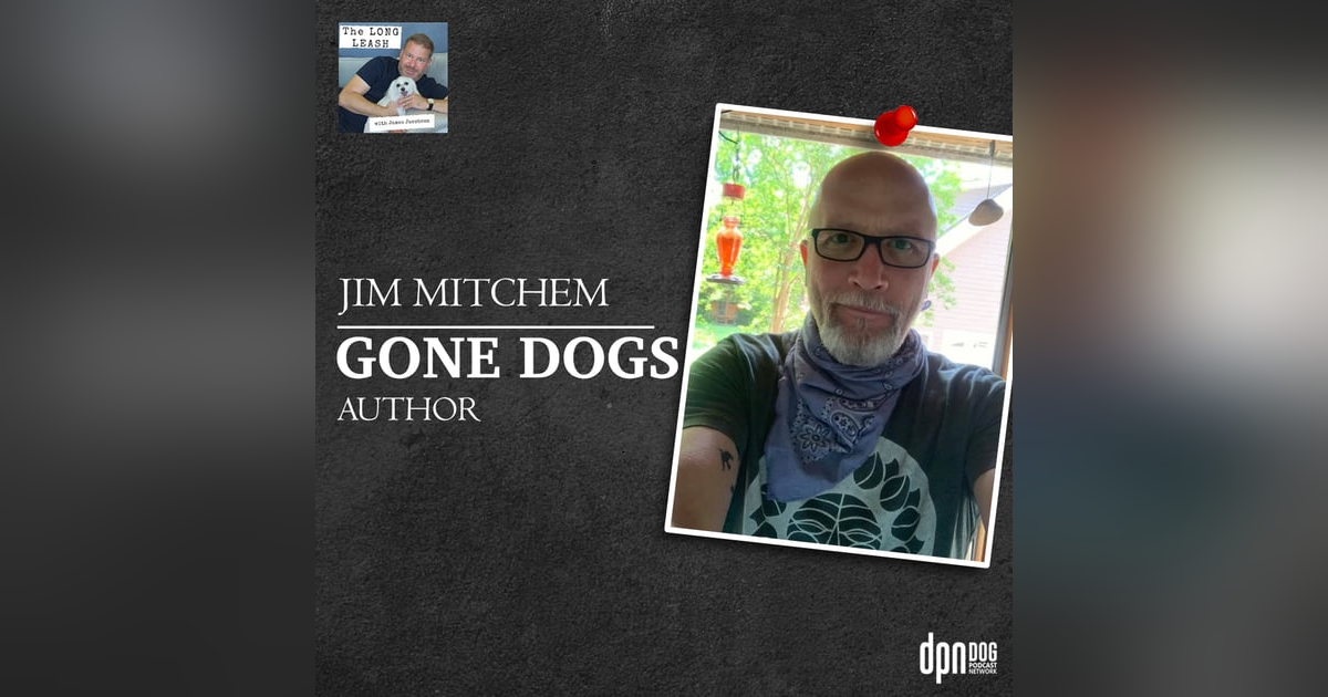 Jim Mitchem – “Gone Dogs” Author | The Long Leash #28 Jim Mitchem – “Gone Dogs” Author | The Long Leash #28