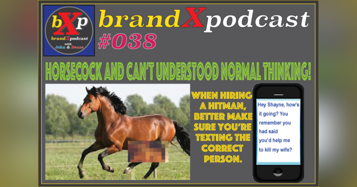 Horse Cock and Can't Understand Normal Thinking | Brand X Podcast 038 Horse Cock and Can't Understand Normal Thinking | Brand X Podcast 038