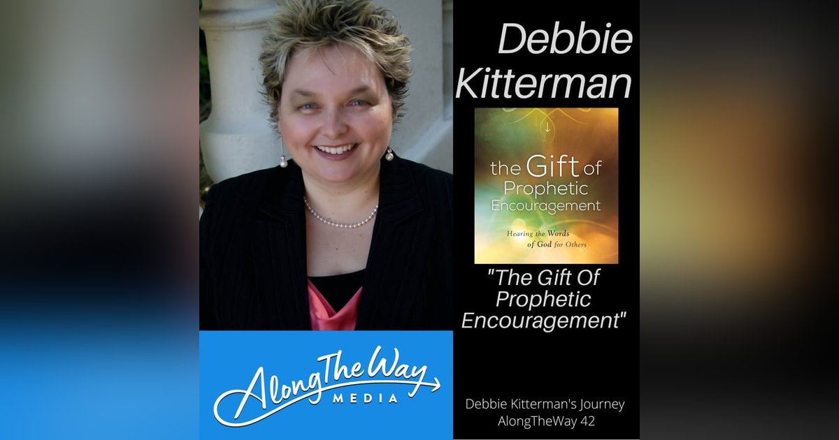 The Gift of Prophetic Encouragement - Debbie Kitterman’s Journey AlongTheWay 42 The Gift of Prophetic Encouragement - Debbie Kitterman’s Journey AlongTheWay 42
