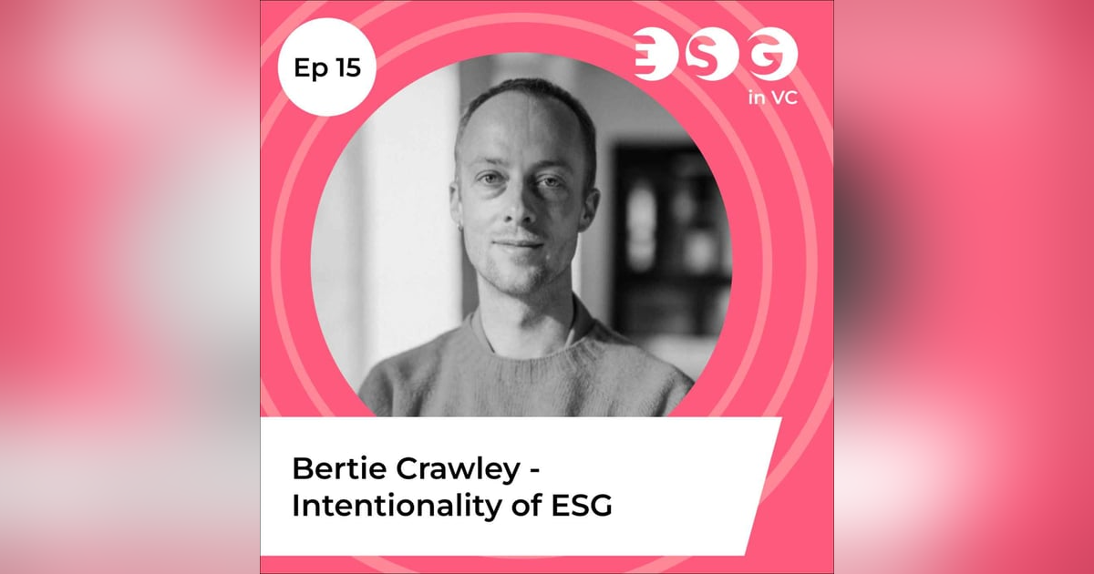 Ep 15 - Bertie Crawley – Intentionality of ESG Ep 15 - Bertie Crawley – Intentionality of ESG