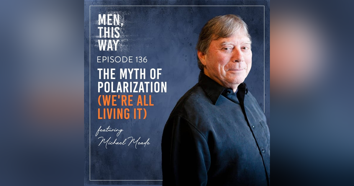136. The Myth of Polarization (We're All Living It) w/ Michael Meade 136. The Myth of Polarization (We're All Living It) w/ Michael Meade