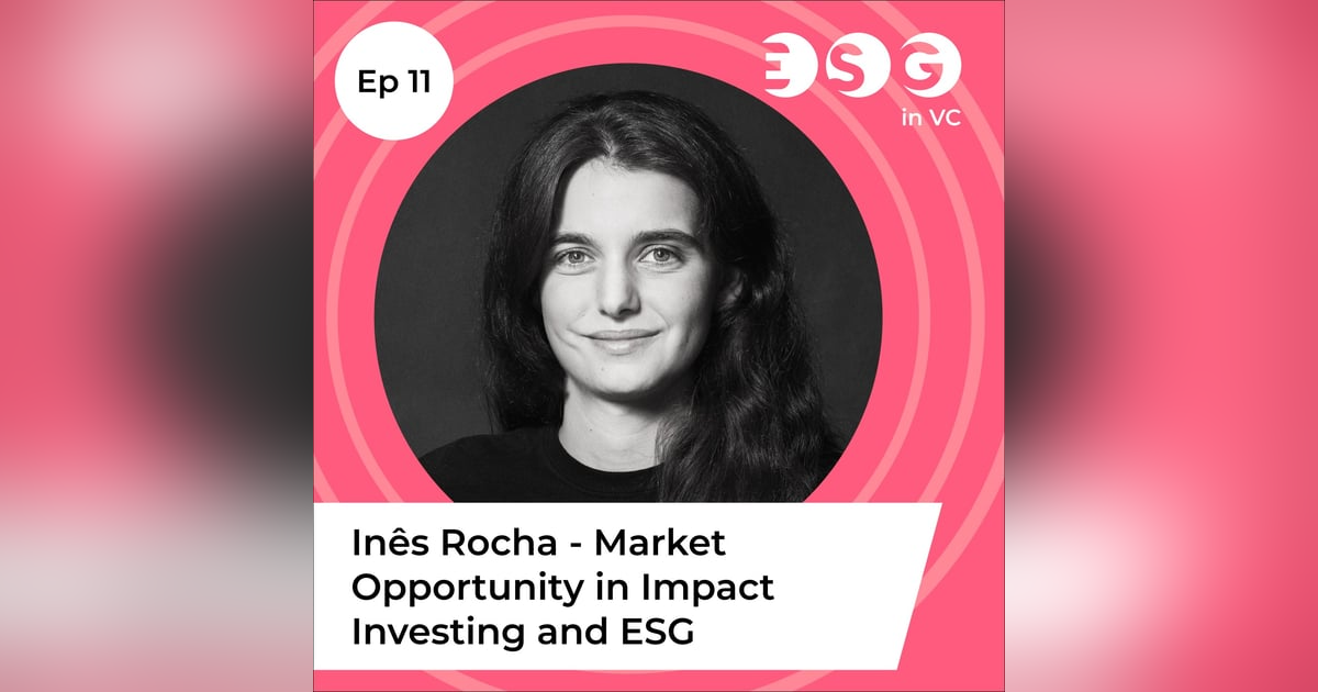Ep 11 - Inês Rocha – Market Opportunity in Impact Investing and ESG Ep 11 - Inês Rocha – Market Opportunity in Impact Investing and ESG