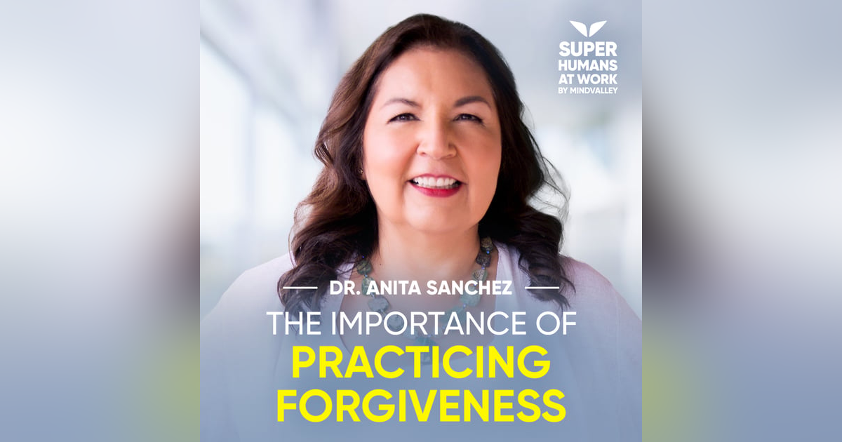 The Importance Of Practicing Forgiveness - Dr. Anita Sanchez The Importance Of Practicing Forgiveness - Dr. Anita Sanchez