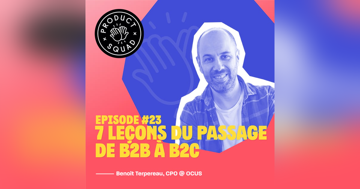 #23 7 leçons du passage de B2B à B2C en tant que Product Leader - Benoît Terpereau - OCUS #23 7 leçons du passage de B2B à B2C en tant que Product Leader - Benoît Terpereau - OCUS
