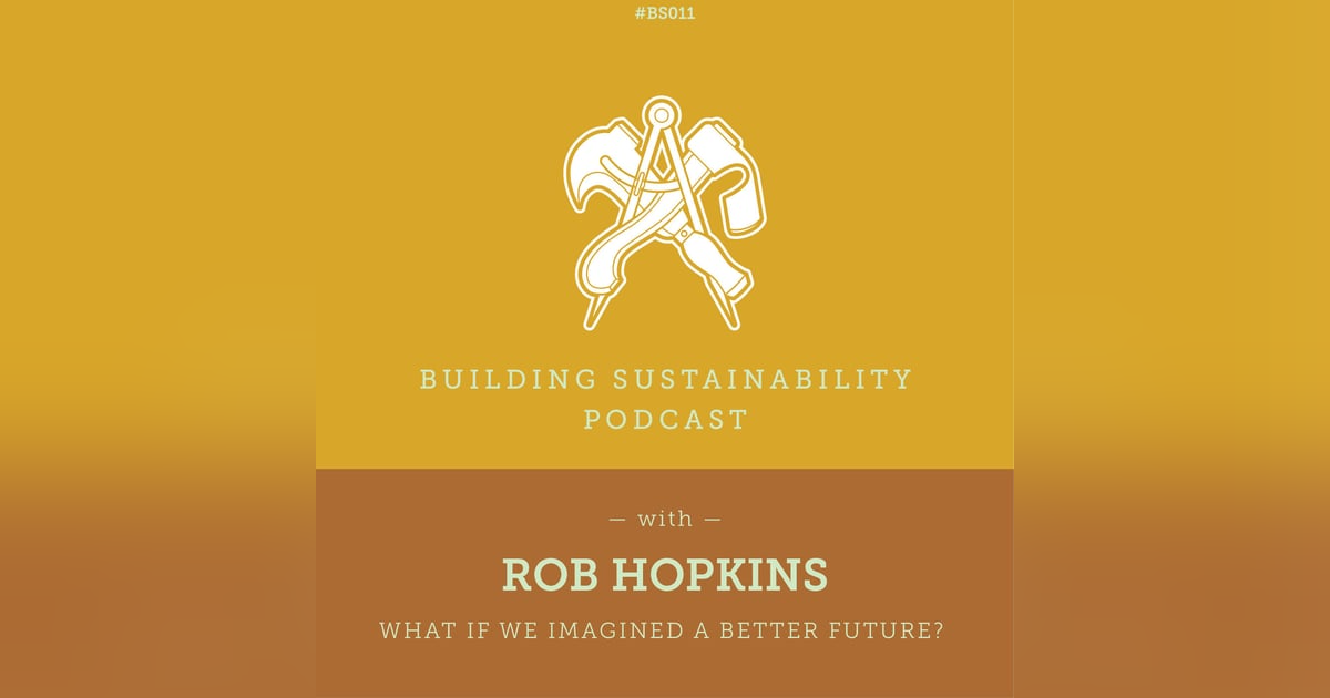 What If we imagined a better future? - Rob Hopkins - BS011 What If we imagined a better future? - Rob Hopkins - BS011